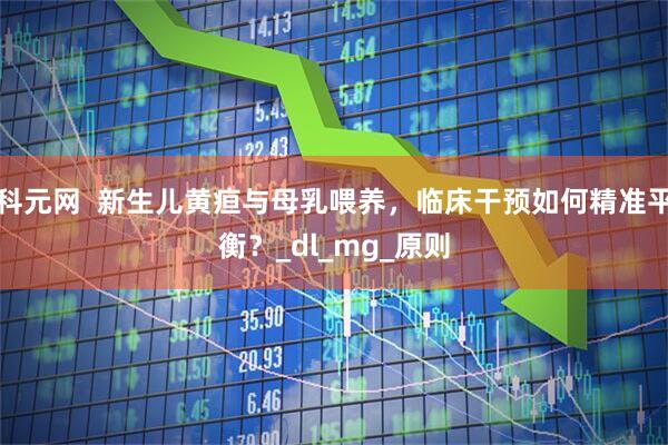 科元网  新生儿黄疸与母乳喂养，临床干预如何精准平衡？_dl_mg_原则