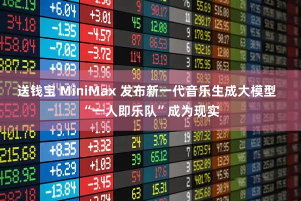 送钱宝 MiniMax 发布新一代音乐生成大模型  “一人即乐队”成为现实
