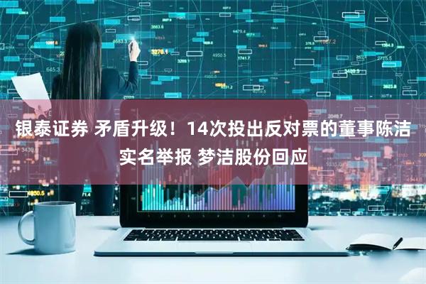 银泰证券 矛盾升级！14次投出反对票的董事陈洁实名举报 梦洁股份回应
